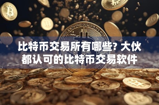 比特币交易所有哪些? 大伙都认可的比特币交易软件