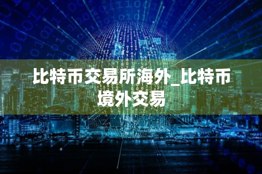 比特币交易所海外_比特币境外交易