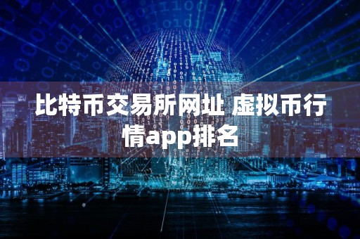 比特币交易所网址 虚拟币行情app排名