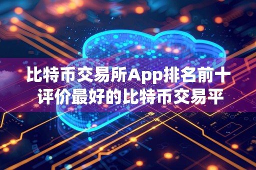 比特币交易所App排名前十 评价最好的比特币交易平台