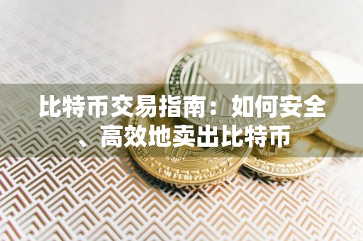 比特币交易指南:如何安全、高效地卖出比特币