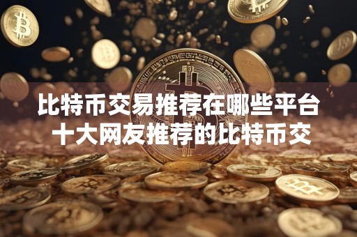 比特币交易推荐在哪些平台 十大网友推荐的比特币交易平台