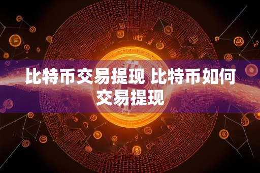 比特币交易提现 比特币如何交易提现