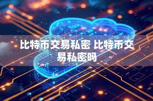 比特币交易私密 比特币交易私密吗