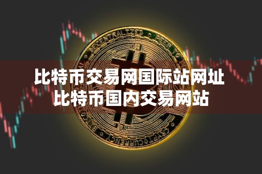 比特币交易网国际站网址 比特币国内交易网站