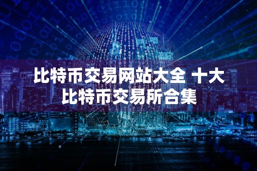 比特币交易网站大全 十大比特币交易所合集