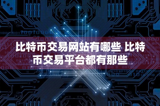 比特币交易网站有哪些 比特币交易平台都有那些