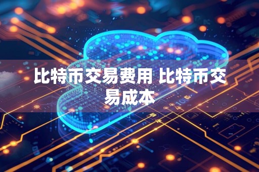 比特币交易费用 比特币交易成本