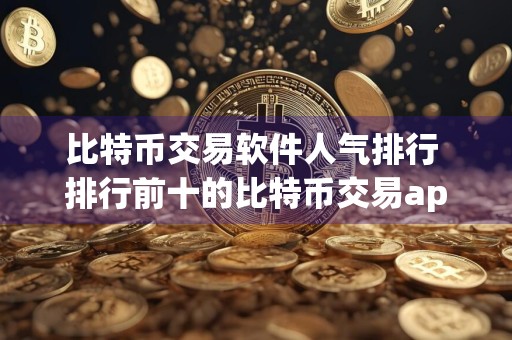 比特币交易软件人气排行 排行前十的比特币交易app