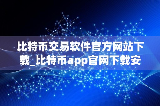 比特币交易软件官方网站下载_比特币app官网下载安卓V6.1.34