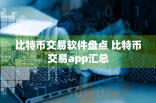 比特币交易软件盘点 比特币交易app汇总