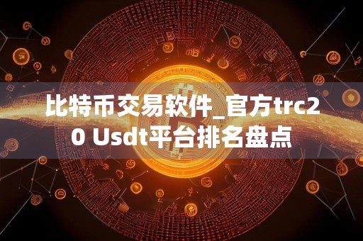 比特币交易软件_官方trc20 Usdt平台排名盘点