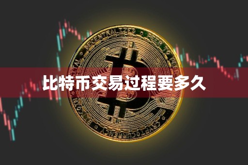 比特币交易过程要多久