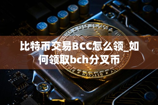 比特币交易BCC怎么领_如何领取bch分叉币