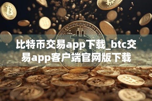 比特币交易app下载_btc交易app客户端官网版下载