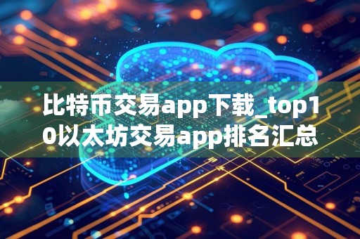 比特币交易app下载_top10以太坊交易app排名汇总
