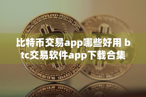 比特币交易app哪些好用 btc交易软件app下载合集