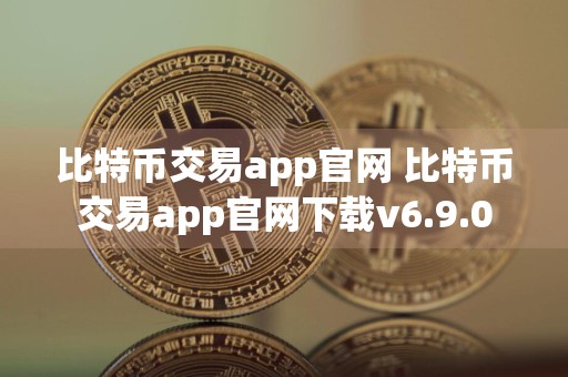 比特币交易app官网 比特币交易app官网下载v6.9.0