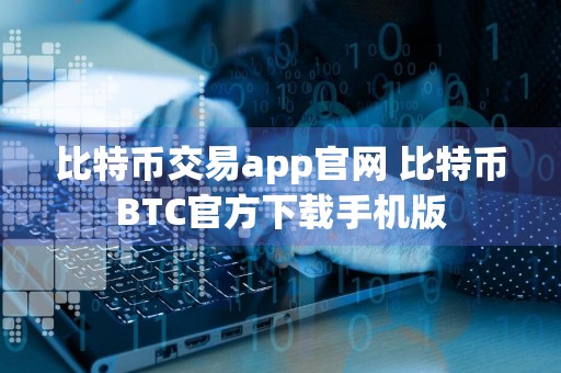 比特币交易app官网 比特币BTC官方下载手机版