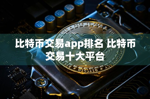 比特币交易app排名 比特币交易十大平台