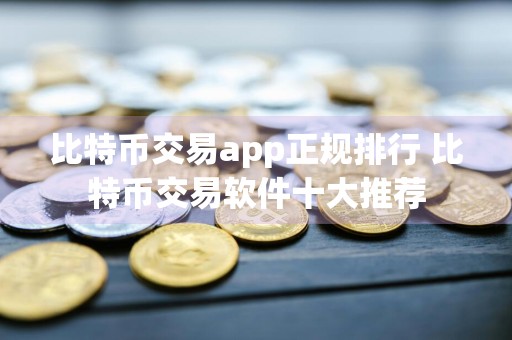 比特币交易app正规排行 比特币交易软件十大推荐