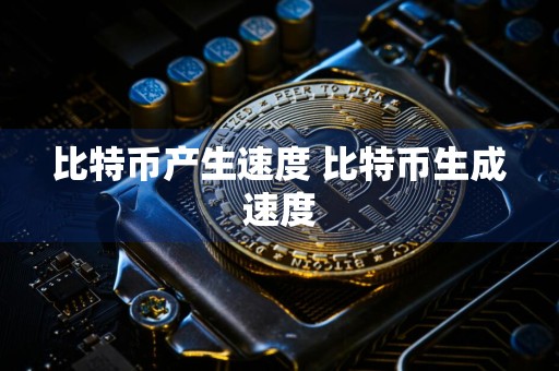 比特币产生速度 比特币生成速度