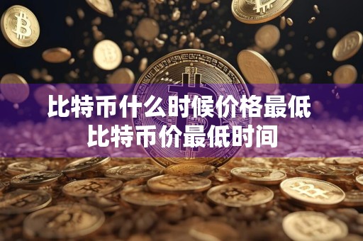 比特币什么时候价格最低 比特币价最低时间