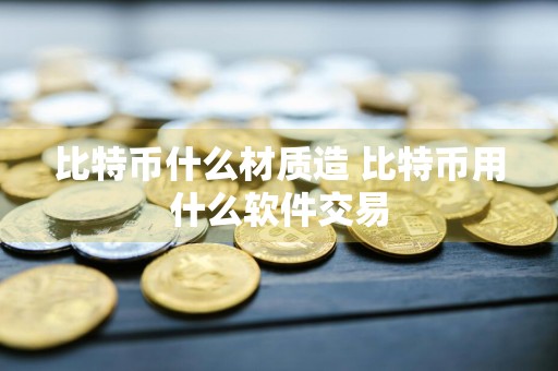 比特币什么材质造 比特币用什么软件交易