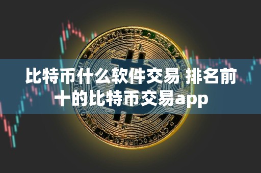 详细阅读:比特币什么软件交易 排名前十的比特币交易app 比特币什么软件交易 排名前十的比特币交易app