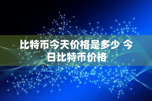 比特币今天价格是多少 今日比特币价格