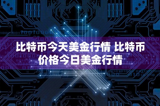 比特币今天美金行情 比特币价格今日美金行情