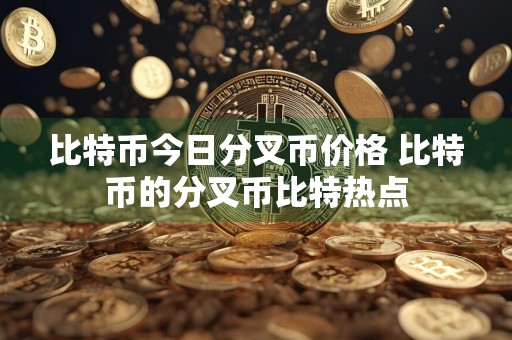 比特币今日分叉币价格 比特币的分叉币比特热点