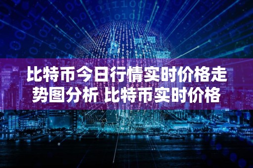 比特币今日行情实时价格走势图分析 比特币实时价格走势分析