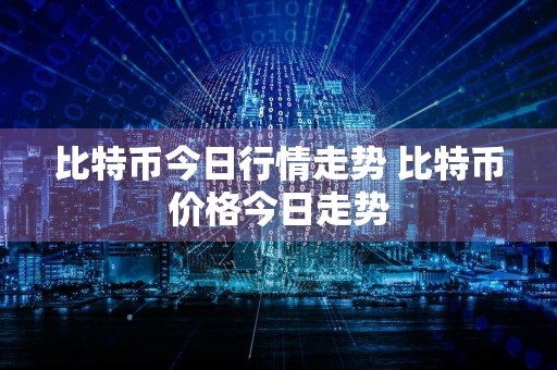 比特币今日行情走势 比特币价格今日走势