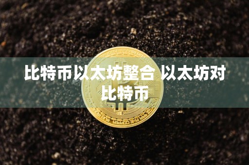 比特币以太坊整合 以太坊对比特币