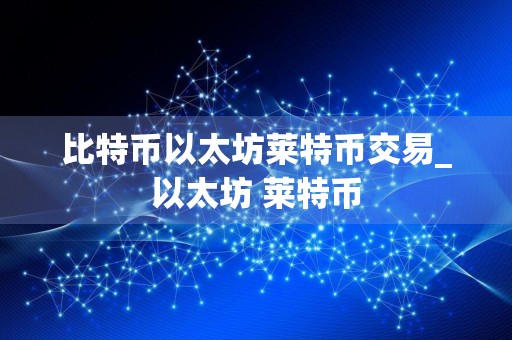 比特币以太坊莱特币交易_以太坊 莱特币
