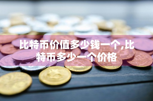 比特币价值多少钱一个,比特币多少一个价格