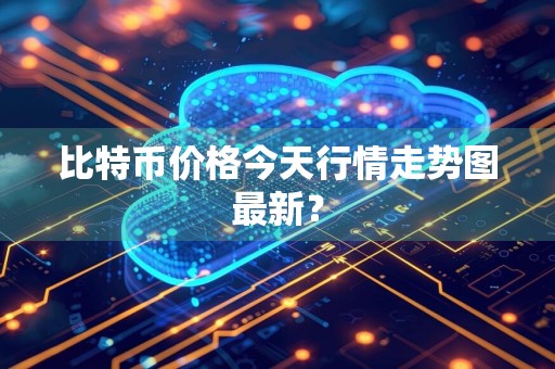 比特币价格今天行情走势图最新？