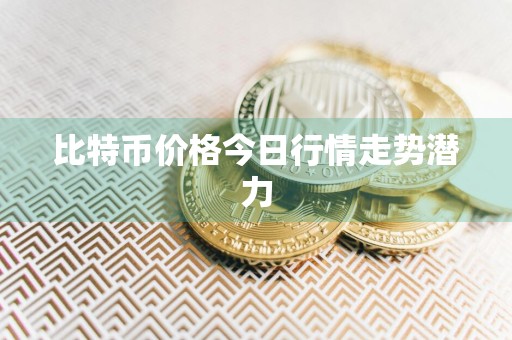 比特币价格今日行情走势潜力