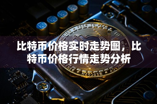 比特币价格实时走势图,比特币价格行情走势分析