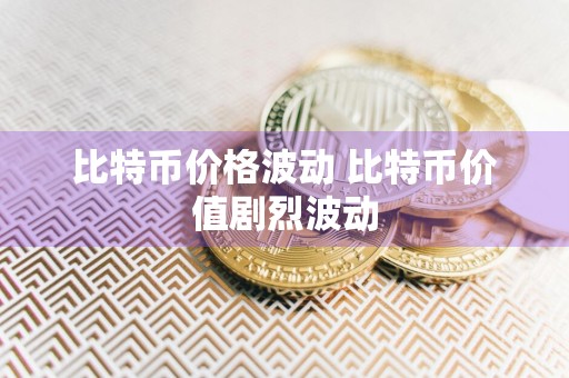 比特币价格波动 比特币价值剧烈波动