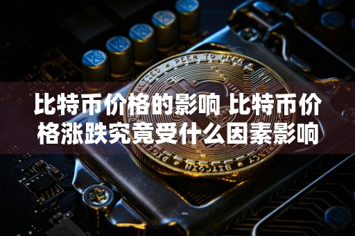 比特币价格的影响 比特币价格涨跌究竟受什么因素影响?