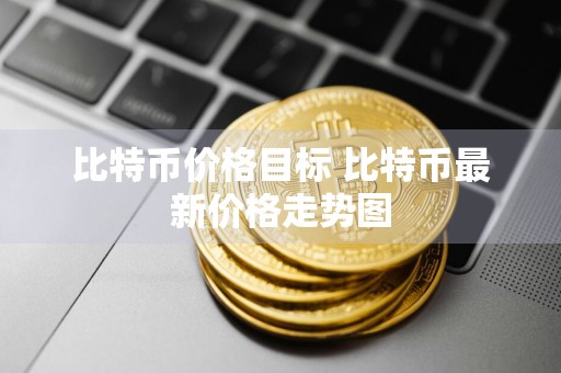 比特币价格目标 比特币最新价格走势图