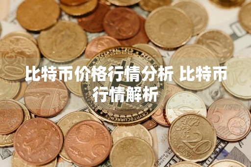 比特币价格行情分析 比特币行情解析