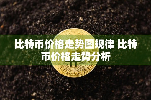 比特币价格走势图规律 比特币价格走势分析