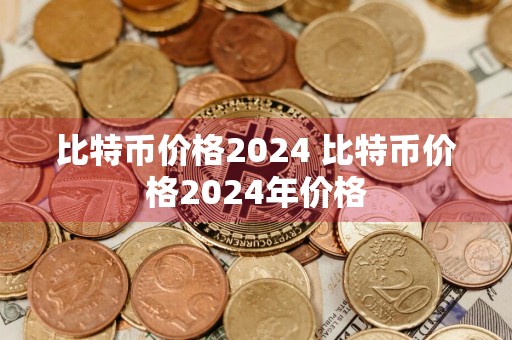 比特币价格2024 比特币价格2024年价格