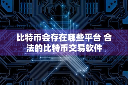 比特币会存在哪些平台 合法的比特币交易软件