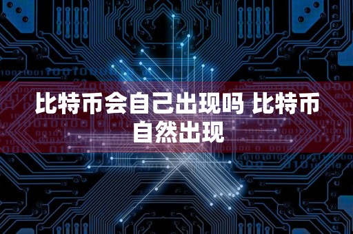 比特币会自己出现吗 比特币自然出现