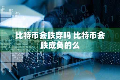 比特币会跌穿吗 比特币会跌成负的么