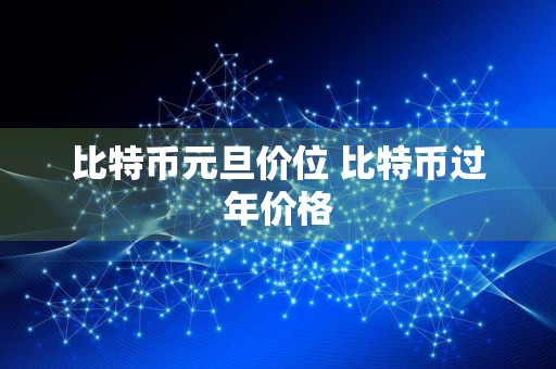 比特币元旦价位 比特币过年价格